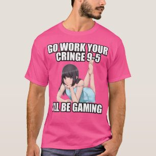 Go Work Your Cringe 9-5 Ich werde spielen Meme T-Shirt