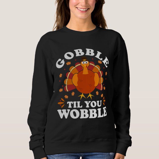Gobble Til You Wobble  Happy Thanksgiving Turkey F Sweatshirt (Vorderseite)