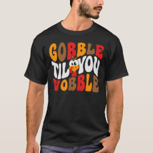Gobble Til You Wobble T-Shirt