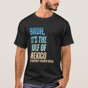 Golf von Mexiko Bruh mein Geschichtslehrer sagte s T-Shirt