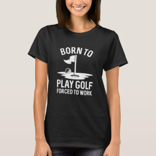 Golfen geboren, zum Arbeiten gezwungen T-Shirt