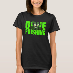 Gone Phishing Funny Quote Cyber Security Hacker T-Shirt