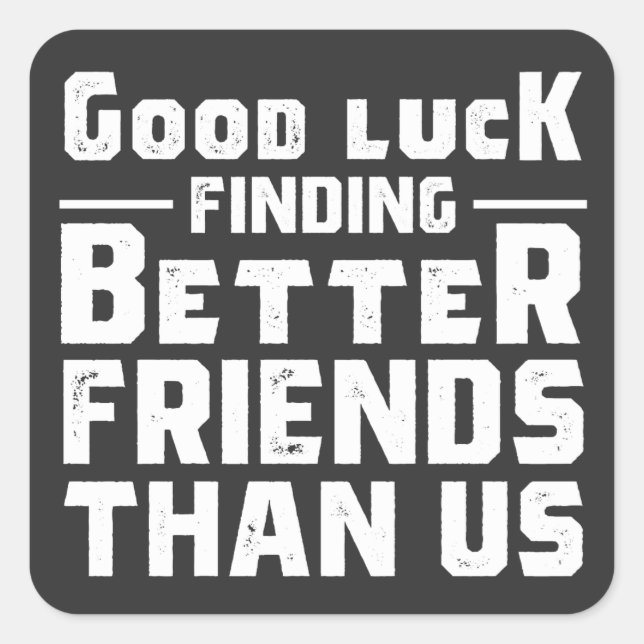 Good Luck Finding Better Friends Than Us - Funny Quadratischer Aufkleber (Vorderseite)