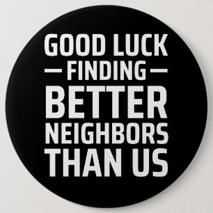 good luck finding better neighbors than us button