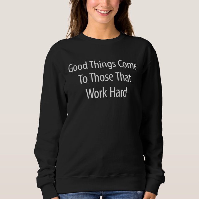 Good Things Come To Those Who Work Hard Sweatshirt (Vorderseite)