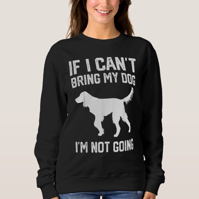 Gordon Setter dog If I Can't Bring My Dog I'm Not  Sweatshirt (Vorderseite)