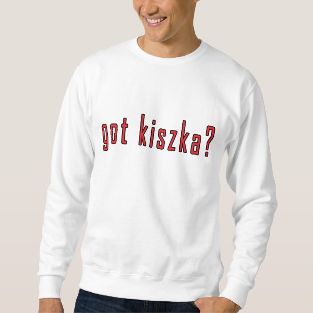 got Kiszka? Sweatshirt (Vorderseite)