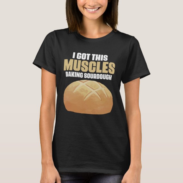Got These Muscles Baking Sourdough Pastries for Br T-Shirt (Vorderseite)