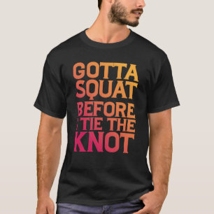 Gotta Squat vor der Krawatte des Knotens T-Shirt