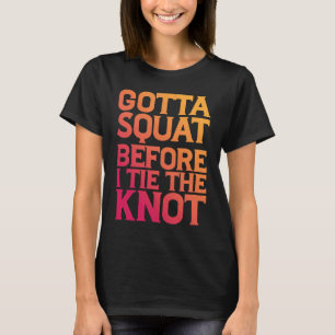 Gotta Squat vor der Krawatte des Knotens T-Shirt