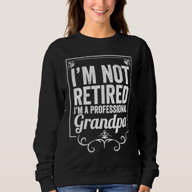 Grandfather I'm Not Retired I'm A Professional Gra Sweatshirt (Vorderseite)