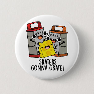 Graters Gonna Grate Funny Cheese Puff Button