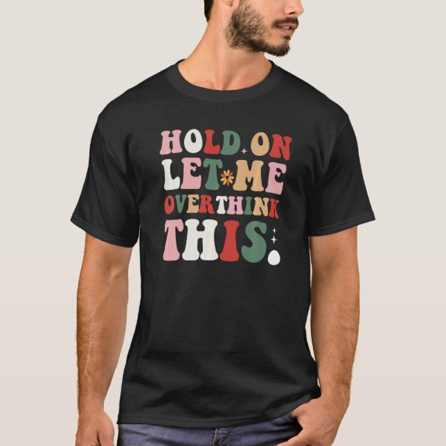 Groovy Sarcastic Quote Hold On Let Me Overthink Th T-Shirt (Vorderseite)