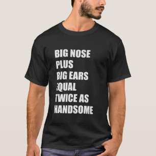Große Nase plus große Ohren sind doppelt so hübsch T-Shirt