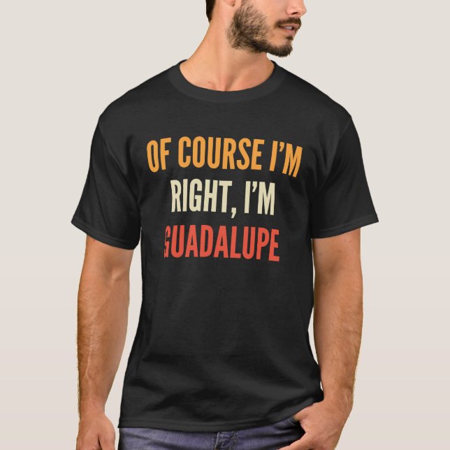 Guadalupe  Of Course I'm Right I'm Guadalupe T-Shirt (Vorderseite)