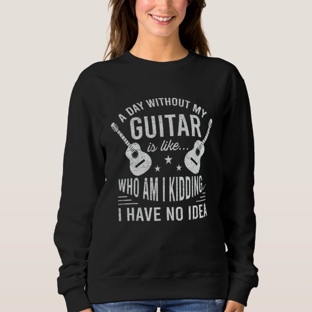 Guitar A Day Without My Guitar Guitarist Sweatshirt (Vorderseite)