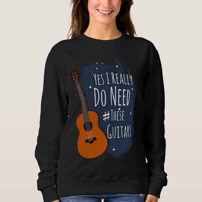 Guitar Themed Yes I Really Do Need These Guitars Sweatshirt (Vorderseite)