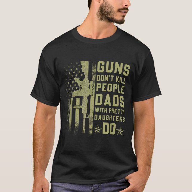 Guns Don't Kill People Dads With Pretty Daughters  T-Shirt (Vorderseite)