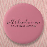 Gut benommen Frauen machen Geschichte nicht rosa Button<br><div class="desc">Einfaches,  stilvolles "Well Behaved Women Don't Make History" inspirierendes Zitat-Design mit moderner Schrift-Typografie in minimalistischem Design,  inspiriert durch die Ermächtigung der Frau auf einem niedlichen hübschen,  duskischen,  rötlich-rosa Hintergrund. Der Text kann leicht angepasst werden,  um Ihren eigenen Namen oder einen eigenen Slogan für das perfekte Erziehungsgeschenk hinzuzufügen! #feminism #girlpower</div>