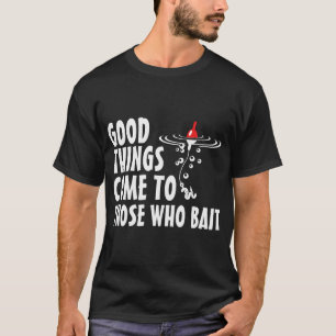 Gute Dinge kommen zu denen, die ködern T-Shirt