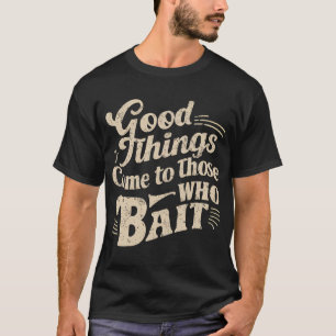 Gute Dinge kommen zu denen, die ködern T-Shirt