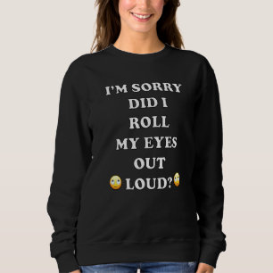 Habe ich meine Augen aus Loud Sarcastic geworfen? Sweatshirt