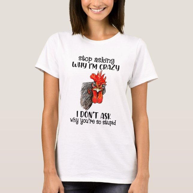 Hähnchen Frage auf, warum ich verrückt bin, ich bi T-Shirt (Vorderseite)