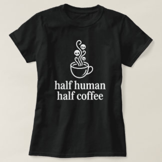 Half Human Half Coffee Funny Coffee Lover T-Shirt