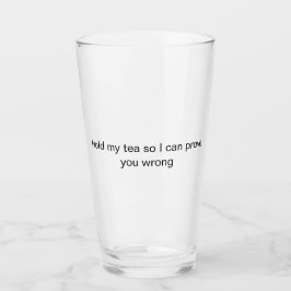 halt meinen Tee, während ich dir Glas beweise