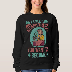 Handeln Sie wie die Seamstress, die Sie Gewollt ha Sweatshirt