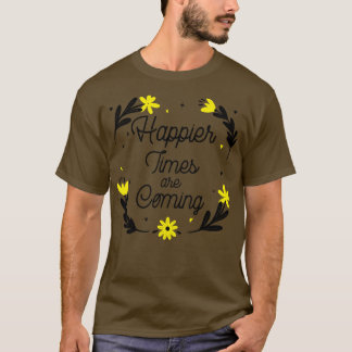 Happier Times kommen Motivierend und inspirat T-Shirt