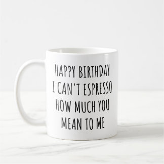 Happy Birthday I Can't Espresso How Much You Mean  Kaffeetasse