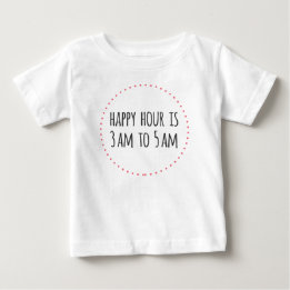 Happy Hour is 3am to 5am Funny Baby T-shirt