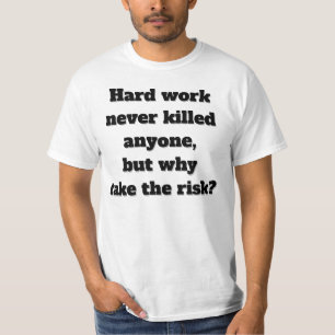 Harte Arbeit hat noch nie jemanden getötet lustige T-Shirt