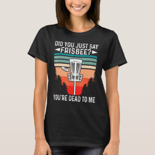 Hast du gerade gesagt, Frisbee, dass du zu mir ges T-Shirt