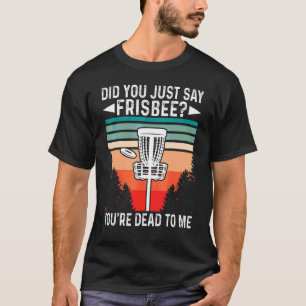 Hast du gerade gesagt, Frisbee, dass du zu mir ges T-Shirt