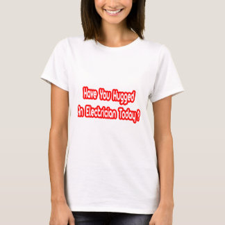 Hast du heute einen Elektriker umarmt? T-Shirt