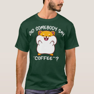 Hat jemand Kaffee Niedlichen Hamster gesagt? T-Shirt