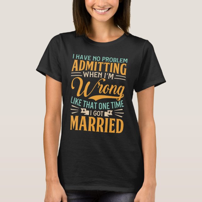 Have No Problem Admitting I'm Wrong  Divorce Party T-Shirt (Vorderseite)