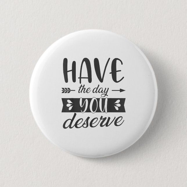 Have The Day You Deserve Motivational Saying  Button (Vorderseite)