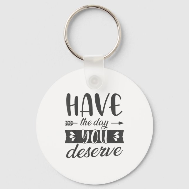 Have The Day You Deserve Motivational Saying  Schlüsselanhänger (Vorderseite)