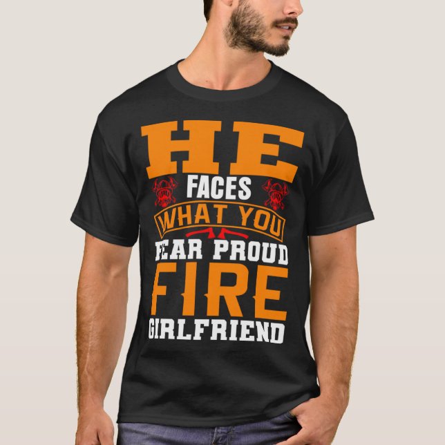 He Faces What You Fear Proud Firefighter Girlfrien T-Shirt (Vorderseite)