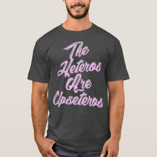 he Heteros Are Upseteros Funny Straight Pride Gay T-Shirt