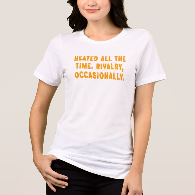 Heated All The Time Rivalry Occasionally Funny Tri-Blend Shirt (Vorderseite)