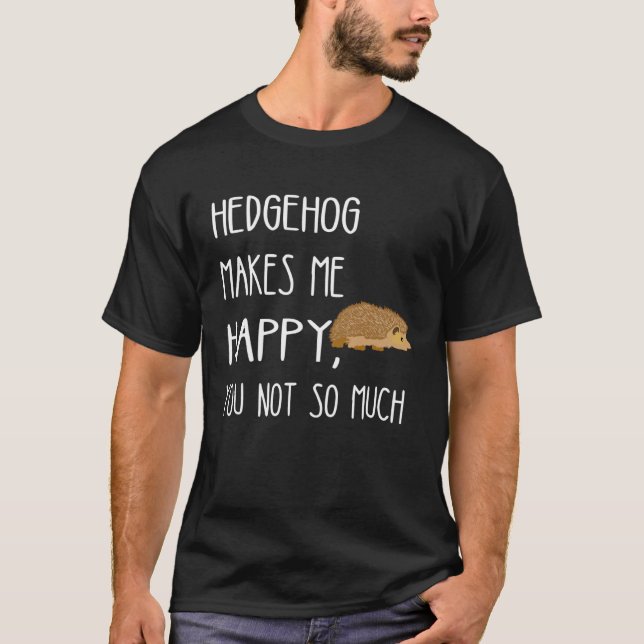 Hedgehog Makes Me Happy You Not So Much Cute Hedge T-Shirt (Vorderseite)