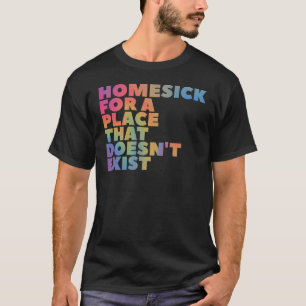 Heimweh für einen Ort, der nicht existiert T-Shirt