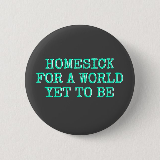 "Heimwehkrank für eine Welt, zum schon zu sein " Button (Vorderseite)