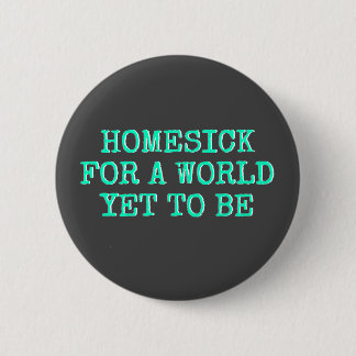 "Heimwehkrank für eine Welt, zum schon zu sein " Button