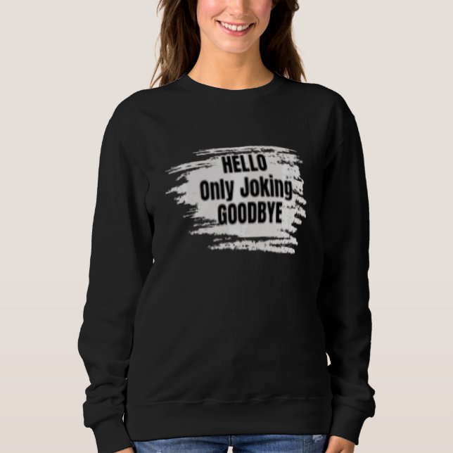 Hello Only Joking Goodbye Sarcastic Sweatshirt (Vorderseite)