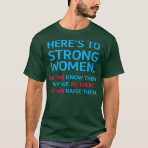 Heres To Strong Women May We Know Them Feminist 27 T-Shirt